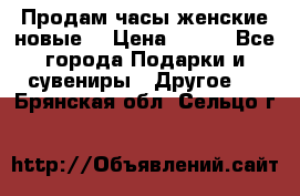 Продам часы женские новые. › Цена ­ 220 - Все города Подарки и сувениры » Другое   . Брянская обл.,Сельцо г.